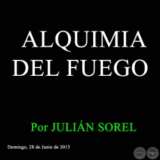 ALQUIMIA DEL FUEGO - Por JULIÁN SOREL - Domingo, 28 de Junio de 2015